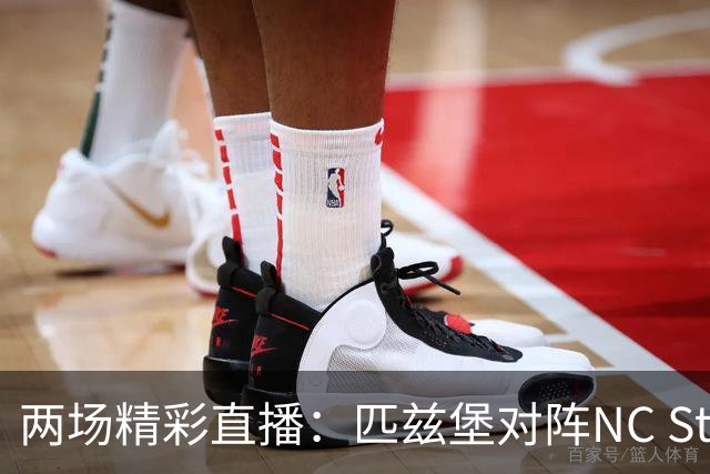 两场精彩直播：匹兹堡对阵NC State与费城迎战布鲁克林
